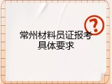 常州材料员证报考具体要求