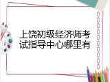 上饶初级经济师考试指导中心哪里有