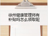 徐州健康管理师有补贴吗怎么领取呢