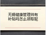 无锡健康管理师有补贴吗怎么领取呢