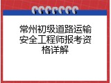 常州初级道路运输安全工程师报考资格详解