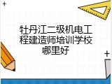 牡丹江二级机电工程建造师培训学校哪里好