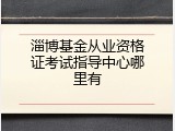 淄博基金从业资格证考试指导中心哪里有
