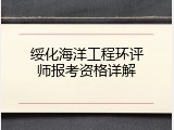 绥化海洋工程环评师报考资格详解