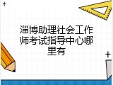 淄博助理社会工作师考试指导中心哪里有