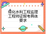 绥化水利工程监理工程师证报考具体要求