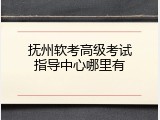 抚州软考高级考试指导中心哪里有