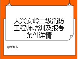 大兴安岭二级消防工程师培训及报考条件详情