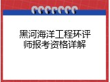 黑河海洋工程环评师报考资格详解