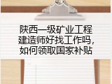 陕西一级矿业工程建造师好找工作吗，如何领取国家补贴
