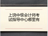 上饶中级会计师考试指导中心哪里有