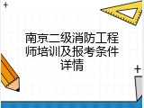 南京二级消防工程师培训及报考条件详情