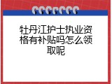 牡丹江护士执业资格有补贴吗怎么领取呢