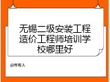 无锡二级安装工程造价工程师培训学校哪里好