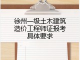 徐州一级土木建筑造价工程师证报考具体要求