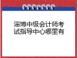 淄博中级会计师考试指导中心哪里有