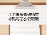江苏健康管理师有补贴吗怎么领取呢