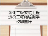 绥化二级安装工程造价工程师培训学校哪里好