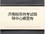 济南税务师考试指导中心哪里有