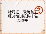 牡丹江一级消防工程师培训机构排名及费用