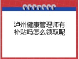 泸州健康管理师有补贴吗怎么领取呢