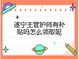 遂宁主管护师有补贴吗怎么领取呢
