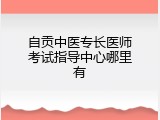 自贡中医专长医师考试指导中心哪里有