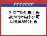 湘潭二级机电工程建造师考完多久可以查成绩如何查