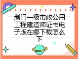 荆门一级市政公用工程建造师证书电子版在哪下载怎么下