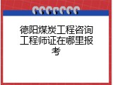 德阳煤炭工程咨询工程师证在哪里报考