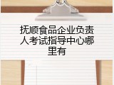 抚顺食品企业负责人考试指导中心哪里有