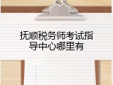 抚顺税务师考试指导中心哪里有