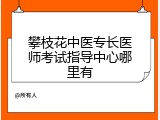 攀枝花中医专长医师考试指导中心哪里有