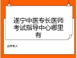 遂宁中医专长医师考试指导中心哪里有