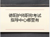 德阳护师职称考试指导中心哪里有