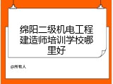 绵阳二级机电工程建造师培训学校哪里好