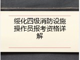 绥化四级消防设施操作员报考资格详解