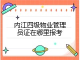 内江四级物业管理员证在哪里报考