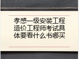孝感一级安装工程造价工程师考试具体要看什么书哪买