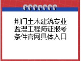荆门土木建筑专业监理工程师证报考条件官网具体入口