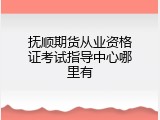 抚顺期货从业资格证考试指导中心哪里有