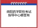 绵阳药学职称考试指导中心哪里有