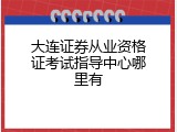 大连证券从业资格证考试指导中心哪里有