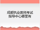 成都执业医师考试指导中心哪里有