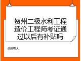 贺州二级水利工程造价工程师考证通过以后有补贴吗
