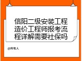 信阳二级安装工程造价工程师报考流程详解需要社保吗