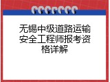 无锡中级道路运输安全工程师报考资格详解