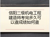 信阳二级机电工程建造师考完多久可以查成绩如何查