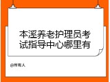 本溪养老护理员考试指导中心哪里有