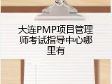 大连PMP项目管理师考试指导中心哪里有